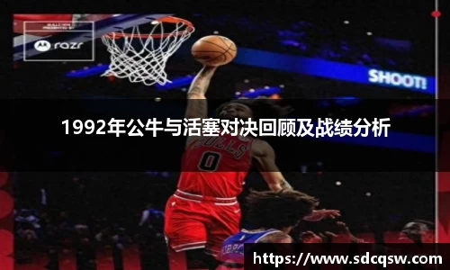1992年公牛与活塞对决回顾及战绩分析