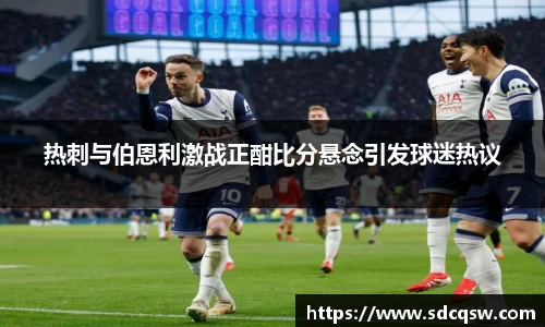 热刺与伯恩利激战正酣比分悬念引发球迷热议