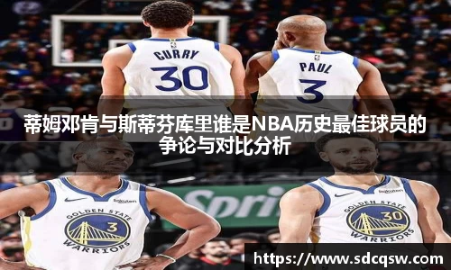 蒂姆邓肯与斯蒂芬库里谁是NBA历史最佳球员的争论与对比分析